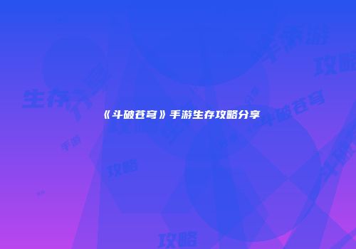 《斗破苍穹》手游生存攻略分享