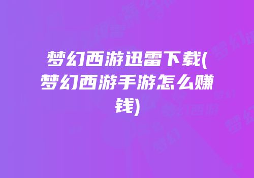 梦幻西游迅雷下载(梦幻西游手游怎么赚钱)
