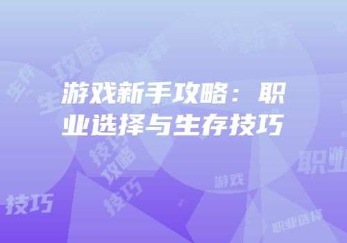 游戏新手攻略：职业选择与生存技巧