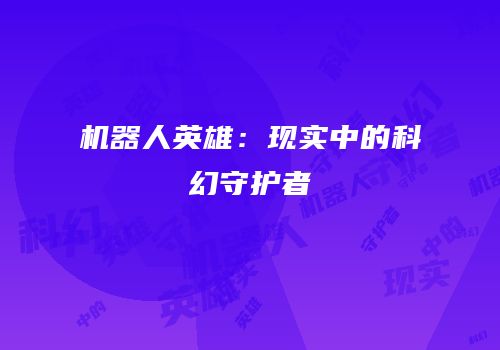机器人英雄：现实中的科幻守护者