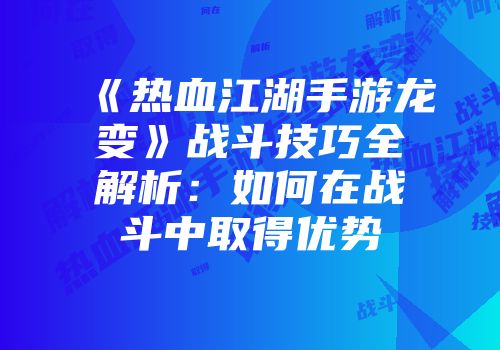 《热血江湖手游龙变》战斗技巧全解析：如何在战斗中取得优势
