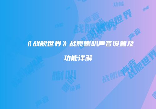 《战舰世界》战舰喇叭声音设置及功能详解