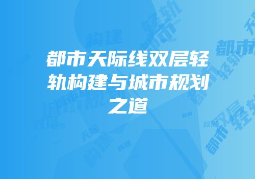 都市天际线双层轻轨构建与城市规划之道