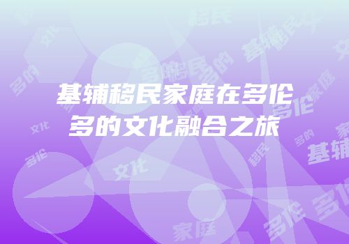 基辅移民家庭在多伦多的文化融合之旅