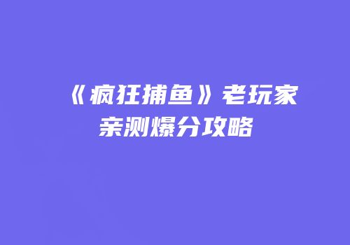《疯狂捕鱼》老玩家亲测爆分攻略