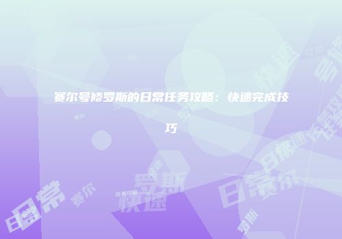 赛尔号修罗斯的日常任务攻略：快速完成技巧