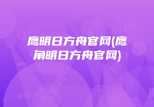 鹰明日方舟官网(鹰角明日方舟官网)