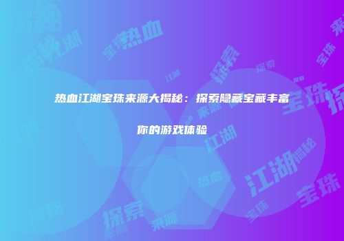 热血江湖宝珠来源大揭秘：探索隐藏宝藏丰富你的游戏体验