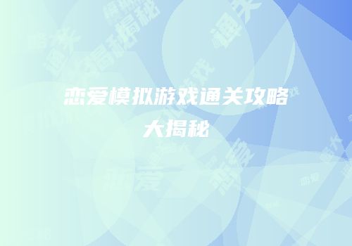 恋爱模拟游戏通关攻略大揭秘