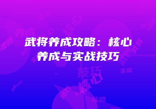 武将养成攻略：核心养成与实战技巧