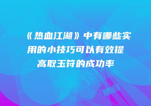 《热血江湖》中有哪些实用的小技巧可以有效提高取玉符的成功率