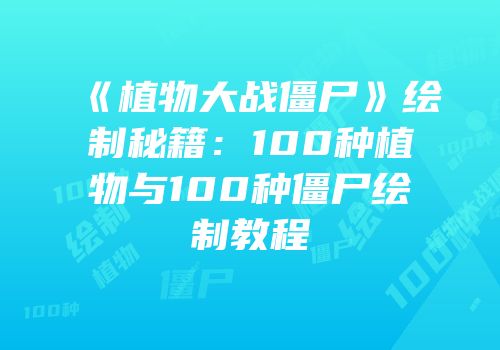 《植物大战僵尸》绘制秘籍：100种植物与100种僵尸绘制教程