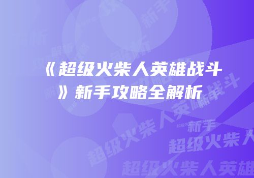 《超级火柴人英雄战斗》新手攻略全解析
