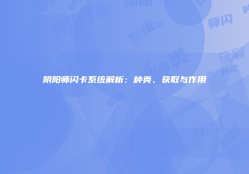 阴阳师闪卡系统解析：种类、获取与作用