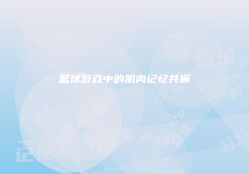 篮球游戏中的肌肉记忆共振