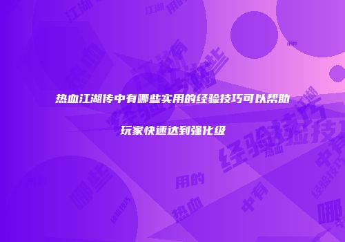 热血江湖传中有哪些实用的经验技巧可以帮助玩家快速达到强化级