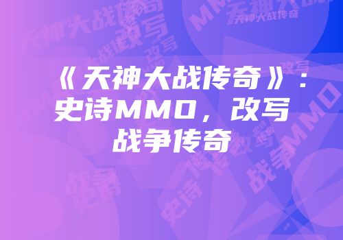 《天神大战传奇》：史诗MMO，改写战争传奇