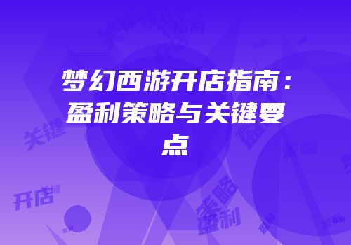 梦幻西游开店指南：盈利策略与关键要点