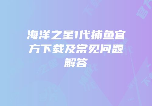海洋之星1代捕鱼官方下载及常见问题解答