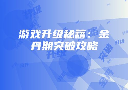游戏升级秘籍：金丹期突破攻略