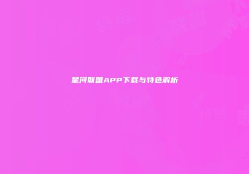 星河联盟APP下载与特色解析