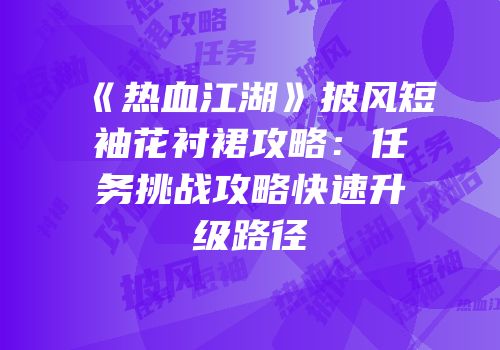 《热血江湖》披风短袖花衬裙攻略:任务挑战攻略快速升级路径