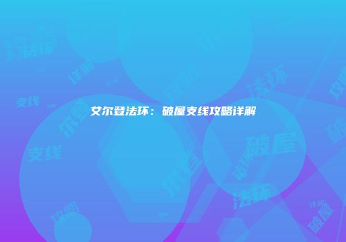 艾尔登法环：破屋支线攻略详解