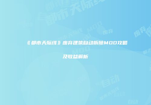 《都市天际线》废弃建筑自动拆除MOD攻略及收益解析