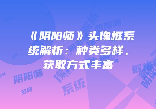 《阴阳师》头像框系统解析：种类多样，获取方式丰富