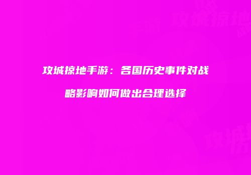 攻城掠地手游：各国历史事件对战略影响如何做出合理选择