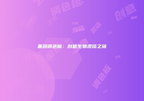 基因调色板：创意生物混搭之旅