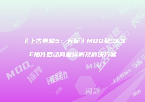 《上古卷轴5：天际》MDO和SKSE插件启动问题详解及解决方案