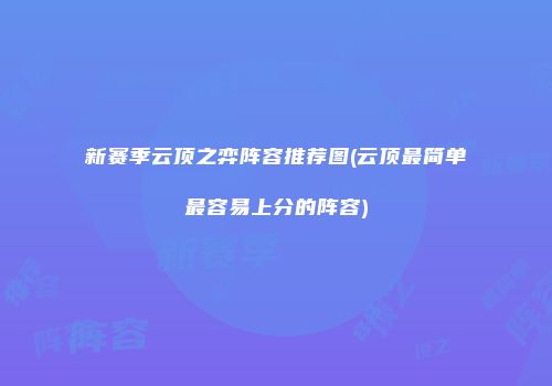 新赛季云顶之弈阵容推荐图(云顶最简单最容易上分的阵容)