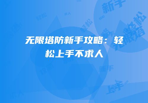 无限塔防新手攻略：轻松上手不求人