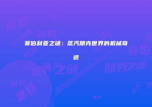 赛伯利亚之谜：蒸汽朋克世界的机械奇迹