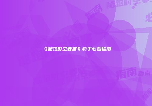 《酷跑时空要塞》新手必看指南