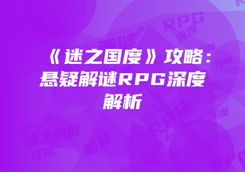 《迷之国度》攻略：悬疑解谜RPG深度解析