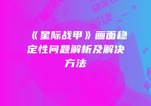 《星际战甲》画面稳定性问题解析及解决方法