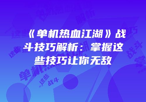 《单机热血江湖》战斗技巧解析：掌握这些技巧让你无敌