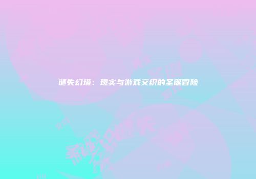 谜失幻境：现实与游戏交织的圣诞冒险