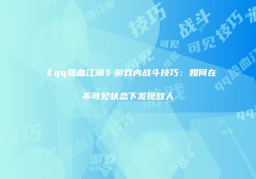 《qq热血江湖》游戏内战斗技巧：如何在不可见状态下发现敌人