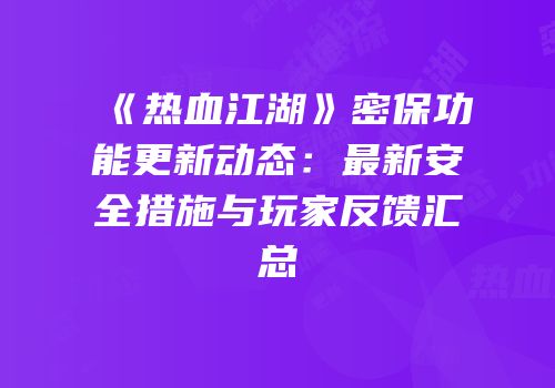 《热血江湖》密保功能更新动态：最新安全措施与玩家反馈汇总