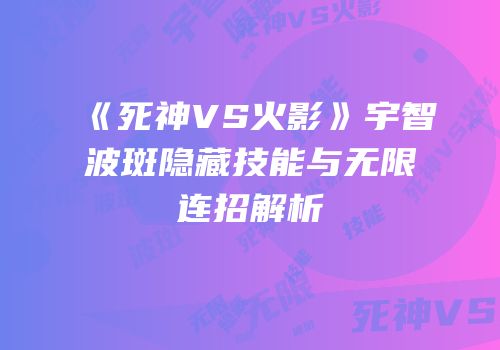 《死神VS火影》宇智波斑隐藏技能与无限连招解析