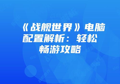 《战舰世界》电脑配置解析：轻松畅游攻略