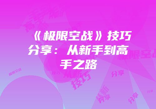 《极限空战》技巧分享：从新手到高手之路