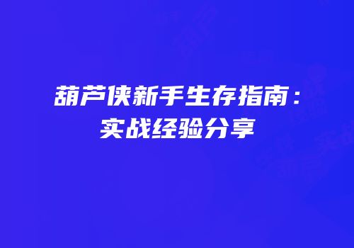 葫芦侠新手生存指南：实战经验分享