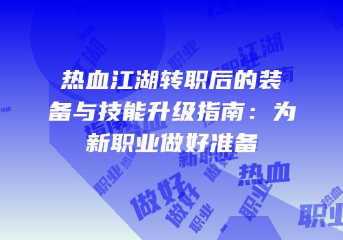 热血江湖转职后的装备与技能升级指南：为新职业做好准备