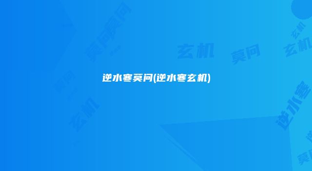 逆水寒莫问(逆水寒玄机)