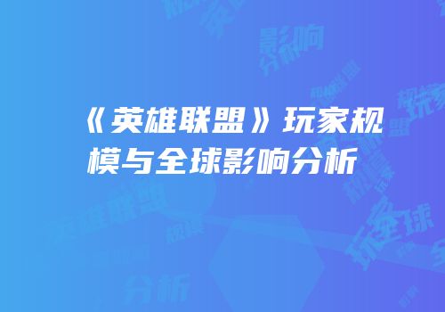 《英雄联盟》玩家规模与全球影响分析