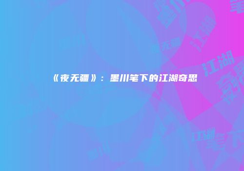 《夜无疆》：墨川笔下的江湖奇思